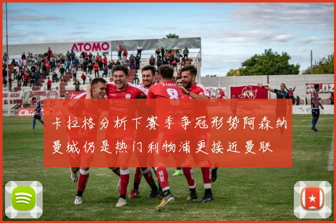 卡拉格分析下赛季争冠形势阿森纳曼城仍是热门利物浦更接近曼联