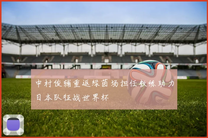 中村俊辅重返绿茵场担任教练助力日本队征战世界杯