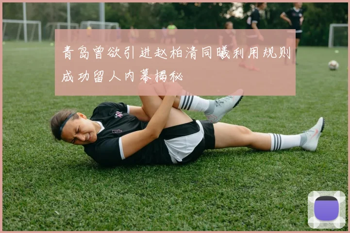 青岛曾欲引进赵柏清同曦利用规则成功留人内幕揭秘