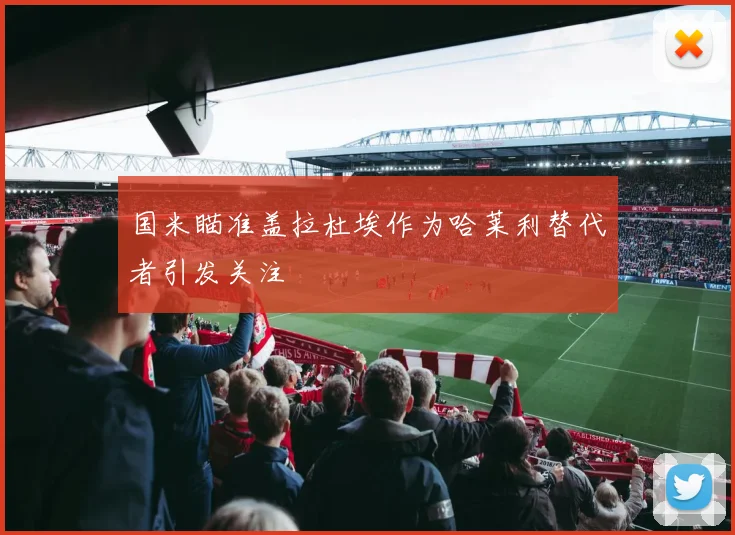 国米瞄准盖拉杜埃作为哈莱利替代者引发关注