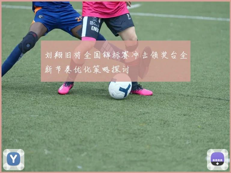 刘翔旧将全国锦标赛冲击领奖台全新节奏优化策略探讨