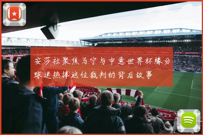 安莎社聚焦马宁与中意世界杯缘分球迷热捧这位裁判的背后故事